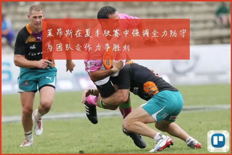 莱昂斯在夏季联赛中强调全力防守与团队合作力争胜利