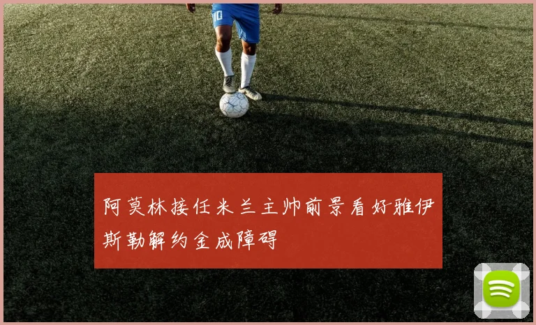 阿莫林接任米兰主帅前景看好雅伊斯勒解约金成障碍
