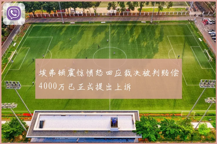埃弗顿震惊愤怒回应裁决被判赔偿4000万已正式提出上诉